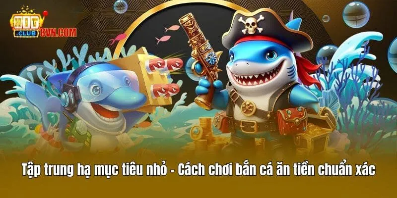 Tập trung hạ mục tiêu nhỏ - Cách chơi bắn cá ăn tiền chuẩn xác